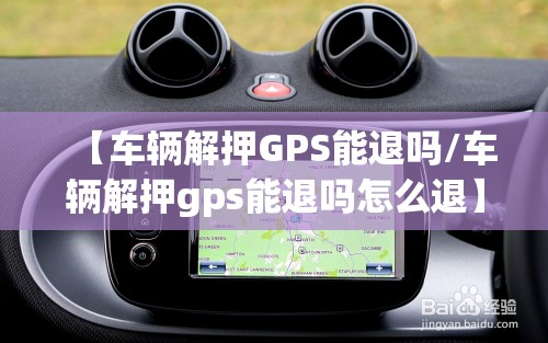 【车辆解押GPS能退吗/车辆解押gps能退吗怎么退】