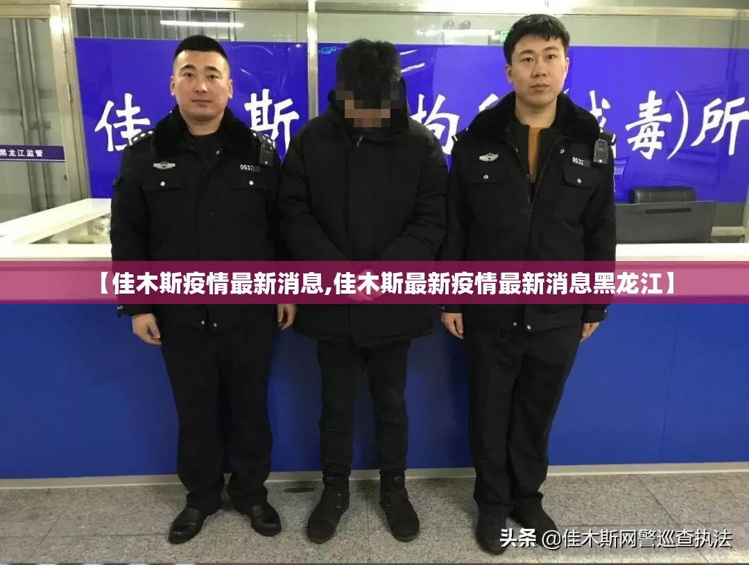 【佳木斯疫情最新消息,佳木斯最新疫情最新消息黑龙江】