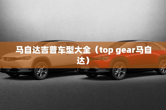 马自达吉普车型大全（top gear马自达）