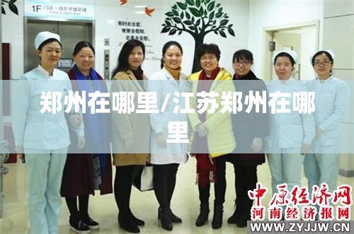 郑州在哪里/江苏郑州在哪里