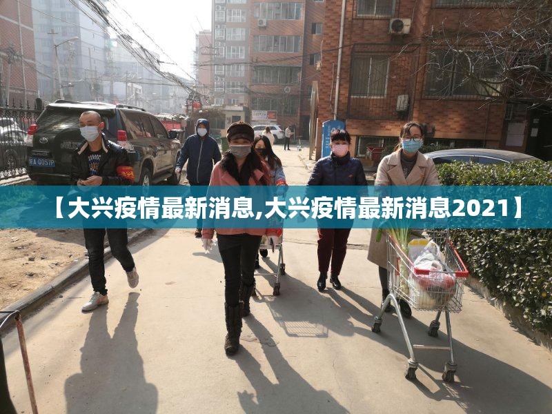 【大兴疫情最新消息,大兴疫情最新消息2021】