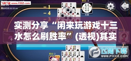 实测分享“闲来玩游戏十三水怎么刷胜率”(透视)其实确实有挂