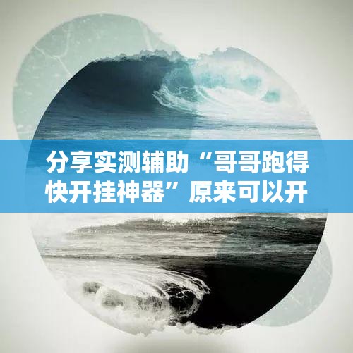 分享实测辅助“哥哥跑得快开挂神器”原来可以开挂