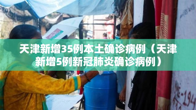天津新增35例本土确诊病例(天津新增5例新冠肺炎确诊病例) 天津新增35例本土确诊病例(天津新增5例新冠肺炎确诊病例)
