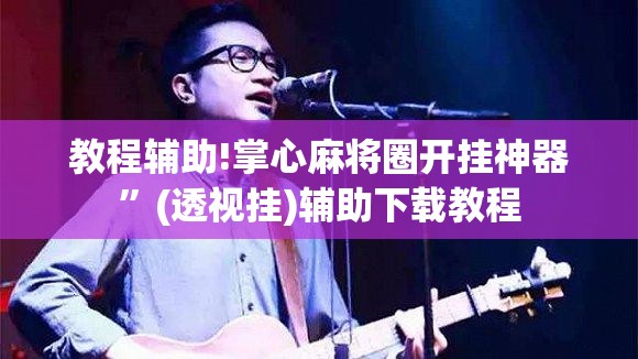 教程辅助!掌心麻将圈开挂神器”(透视挂)辅助下载教程