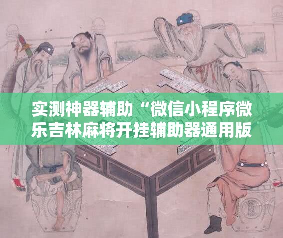 实测神器辅助“微信小程序微乐吉林麻将开挂辅助器通用版	”科技辅助神器手机版
