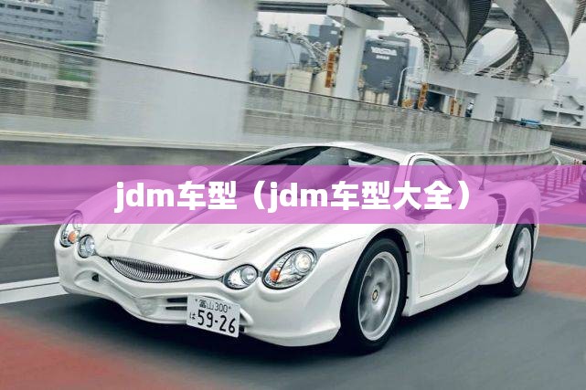 jdm车型(jdm车型大全) jdm车型(jdm车型大全)