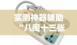 实测神器辅助“八闽十三张万能开挂神器”其实确实有挂