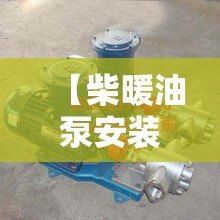 【柴暖油泵安装方法/柴暖油泵安装方法视频】 【柴暖油泵安装方法/柴暖油泵安装方法视频】