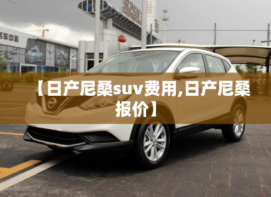 【日产尼桑suv费用,日产尼桑报价】