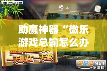 助赢神器“微乐游戏总输怎么办”开挂(透视)辅助神器