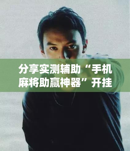 分享实测辅助“手机麻将助赢神器”开挂(透视)最新辅助详细