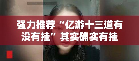 强力推荐“亿游十三道有没有挂”其实确实有挂