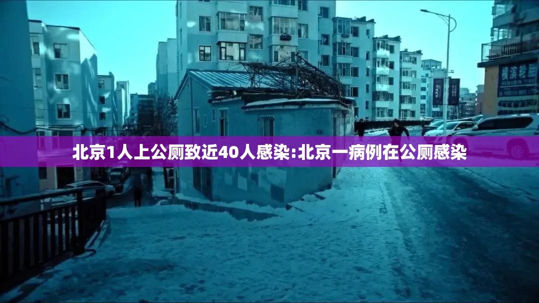 北京1人上公厕致近40人感染:北京一病例在公厕感染