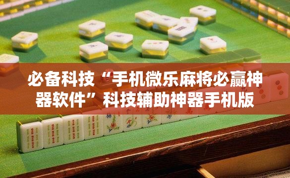 必备科技“手机微乐麻将必赢神器软件”科技辅助神器手机版