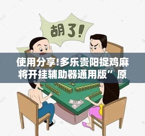 使用分享!多乐贵阳捉鸡麻将开挂辅助器通用版”原来可以开挂