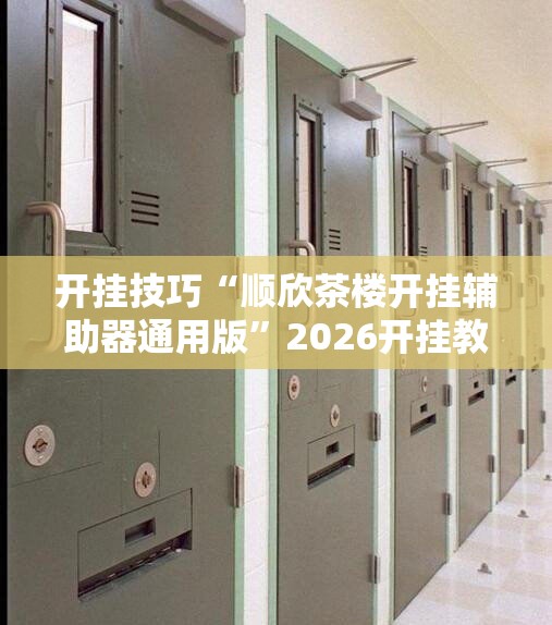 开挂技巧“顺欣茶楼开挂辅助器通用版”2026开挂教程步骤