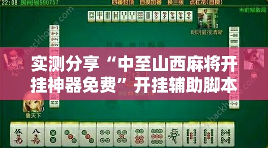 实测分享“中至山西麻将开挂神器免费”开挂辅助脚本+详细开挂安装教程