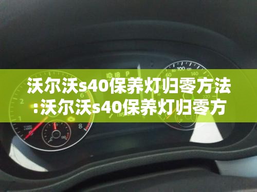 沃尔沃s40保养灯归零方法:沃尔沃s40保养灯归零方法视频 沃尔沃s40保养灯归零方法:沃尔沃s40保养灯归零方法视频