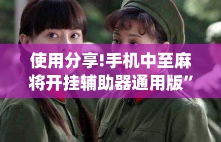 使用分享!手机中至麻将开挂辅助器通用版”(免费)开挂辅助教学(最新辅助开挂教程)