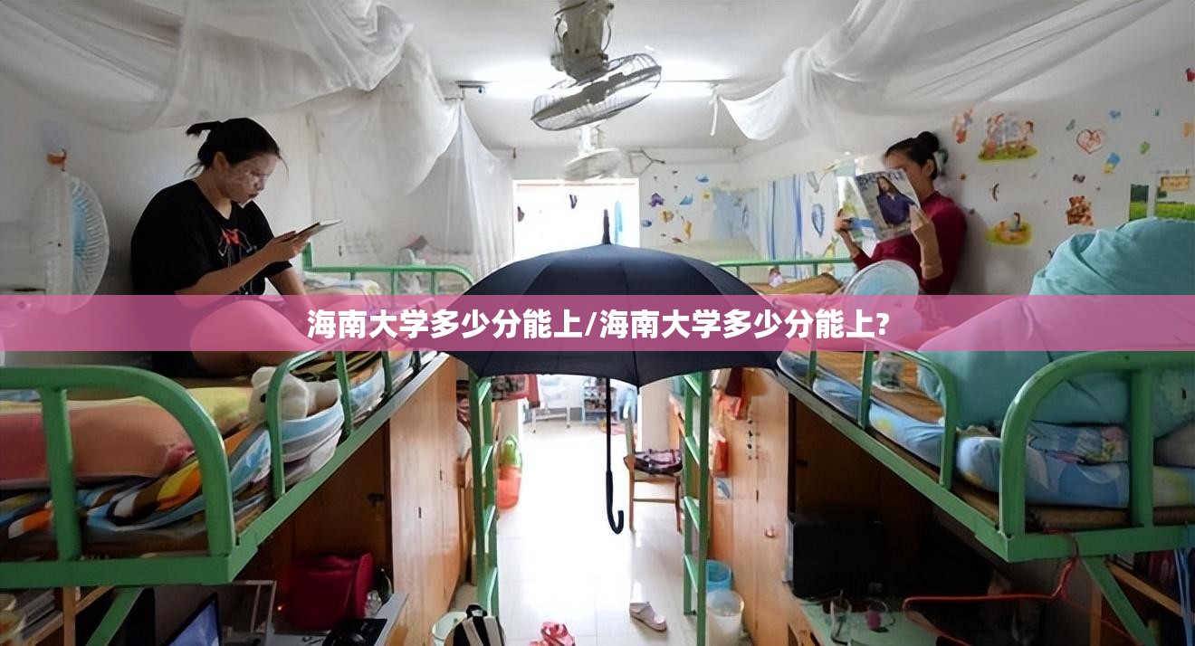 海南大学多少分能上/海南大学多少分能上?