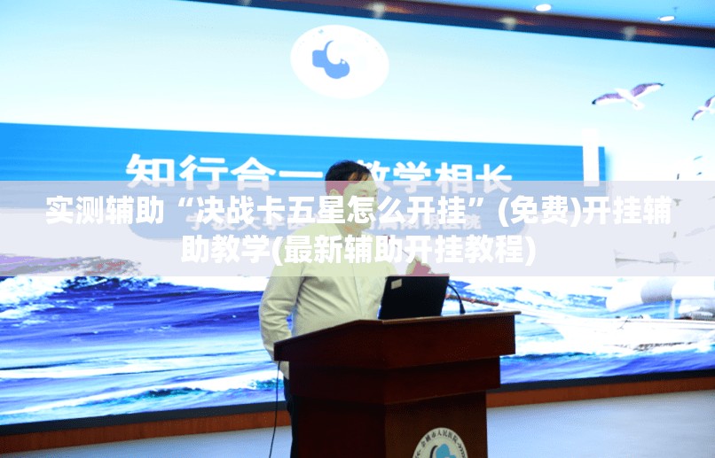 实测辅助“决战卡五星怎么开挂”(免费)开挂辅助教学(最新辅助开挂教程)