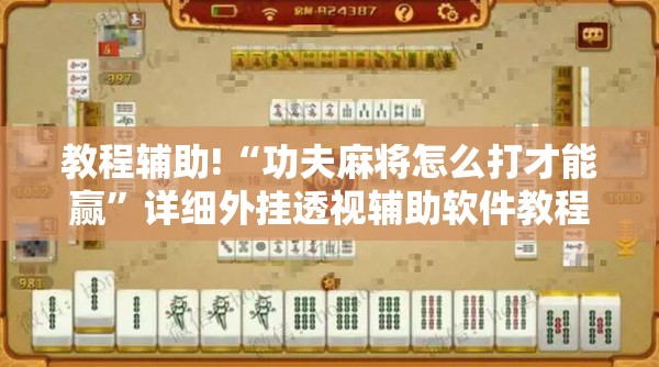 教程辅助!“功夫麻将怎么打才能赢”详细外挂透视辅助软件教程