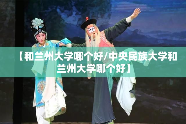 【和兰州大学哪个好/中央民族大学和兰州大学哪个好】