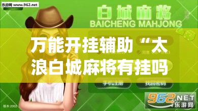 万能开挂辅助“太浪白城麻将有挂吗”(辅助神器)开挂详细教程