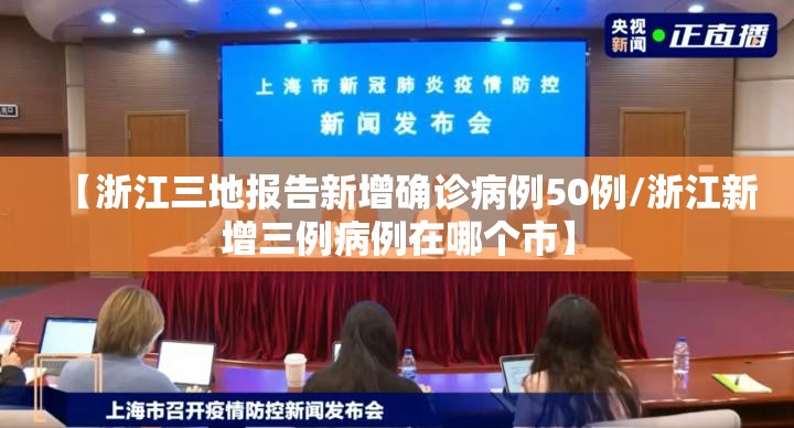 【浙江三地报告新增确诊病例50例/浙江新增三例病例在哪个市】