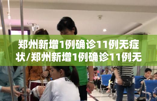 郑州新增1例确诊11例无症状/郑州新增1例确诊11例无症状多少例