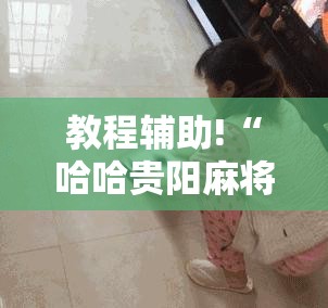 教程辅助!“哈哈贵阳麻将开挂”细辅助教程分享