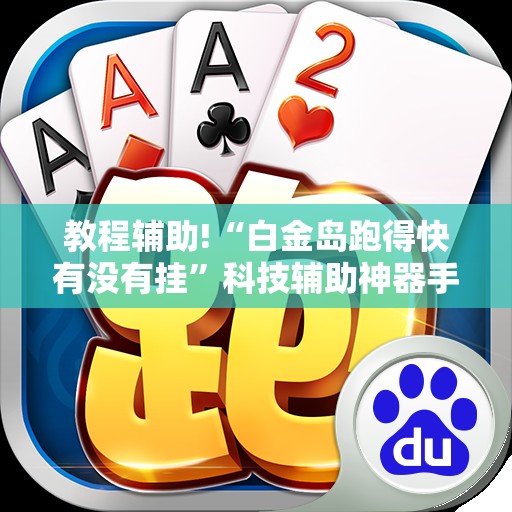 教程辅助!“白金岛跑得快有没有挂	”科技辅助神器手机版