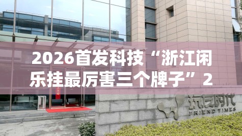 2026首发科技“浙江闲乐挂最厉害三个牌子”2026开挂教程步骤
