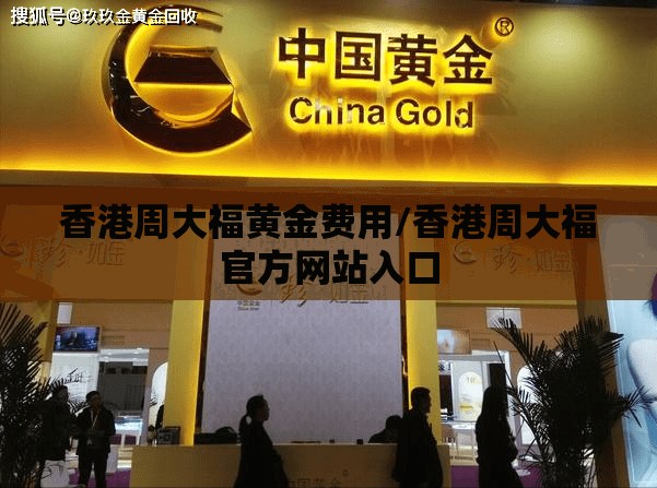 香港周大福黄金费用/香港周大福官方网站入口