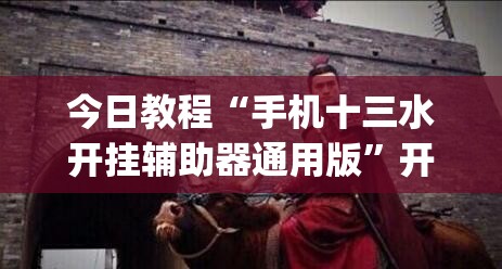 今日教程“手机十三水开挂辅助器通用版	”开挂(透视)最新辅助详细