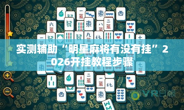 实测辅助“明星麻将有没有挂”2026开挂教程步骤
