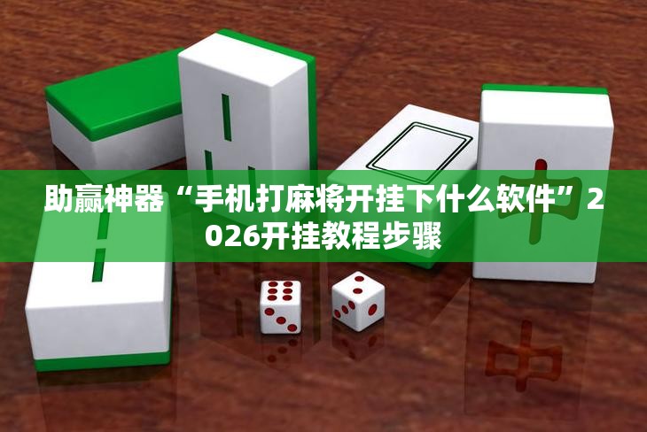 助赢神器“手机打麻将开挂下什么软件”2026开挂教程步骤
