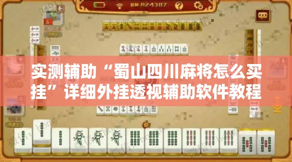 实测辅助“蜀山四川麻将怎么买挂”详细外挂透视辅助软件教程