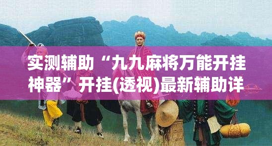 实测辅助“九九麻将万能开挂神器”开挂(透视)最新辅助详细