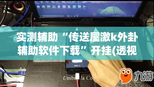 实测辅助“传送屋激k外卦辅助软件下载	”开挂(透视)辅助神器
