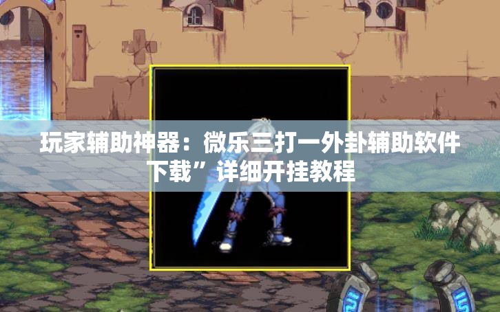 玩家辅助神器：微乐三打一外卦辅助软件下载”详细开挂教程