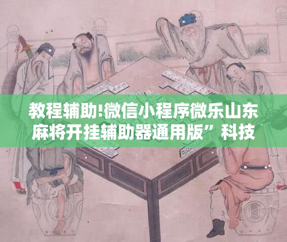 教程辅助!微信小程序微乐山东麻将开挂辅助器通用版”科技辅助神器手机版