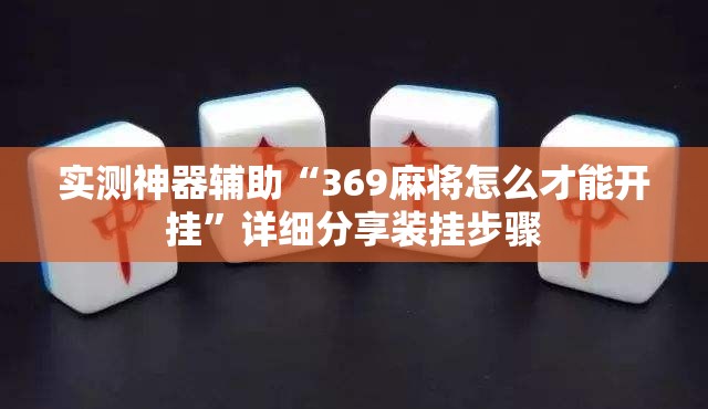 实测神器辅助“369麻将怎么才能开挂”详细分享装挂步骤