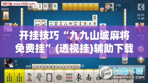 开挂技巧“九九山城麻将免费挂	”(透视挂)辅助下载教程