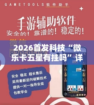 2026首发科技“微乐卡五星有挂吗	”详细外挂透视辅助软件教程