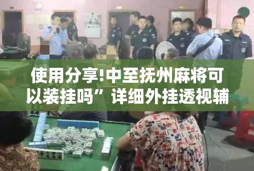使用分享!中至抚州麻将可以装挂吗”详细外挂透视辅助软件教程