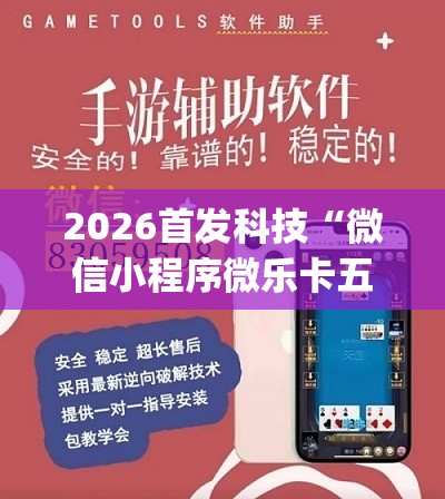 2026首发科技“微信小程序微乐卡五星外卦辅助软件下载”(免费)开挂辅助教学(最新辅助开挂教程)