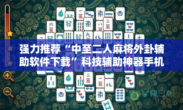 强力推荐“中至二人麻将外卦辅助软件下载”科技辅助神器手机版