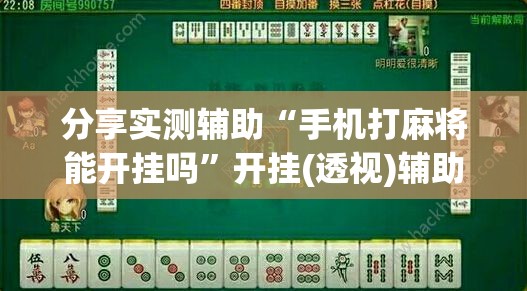 分享实测辅助“手机打麻将能开挂吗”开挂(透视)辅助神器
